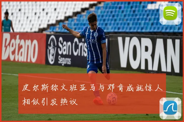 皮尔斯称文班亚马与邓肯成就惊人相似引发热议
