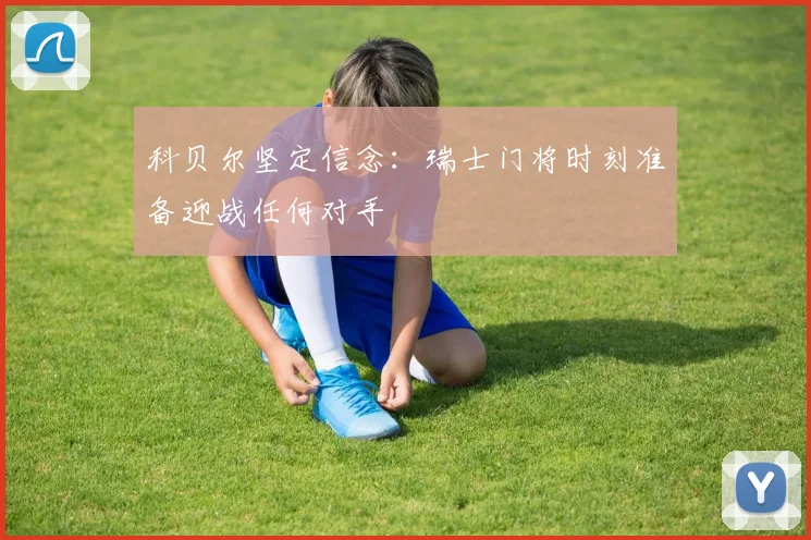 科贝尔坚定信念：瑞士门将时刻准备迎战任何对手