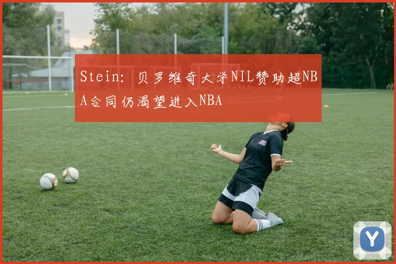 Stein：贝罗维奇大学NIL赞助超NBA合同仍渴望进入NBA