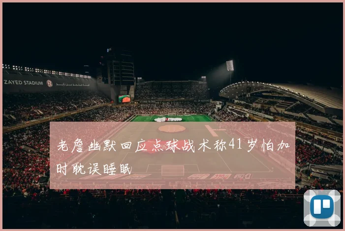 老詹幽默回应点球战术称41岁怕加时耽误睡眠