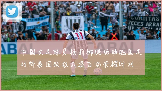 中国女足球员杨莉娜现场助威国足对阵泰国致敬武磊百场荣耀时刻