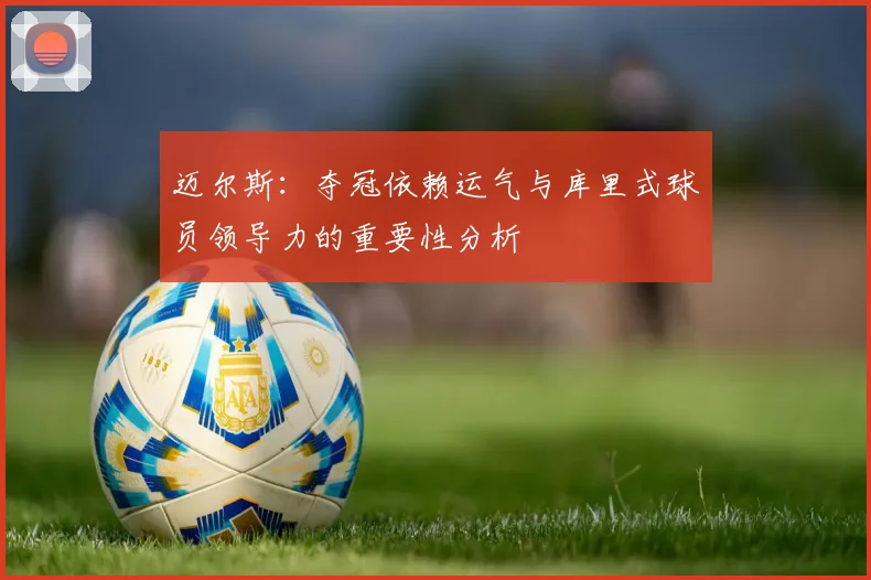 迈尔斯：夺冠依赖运气与库里式球员领导力的重要性分析