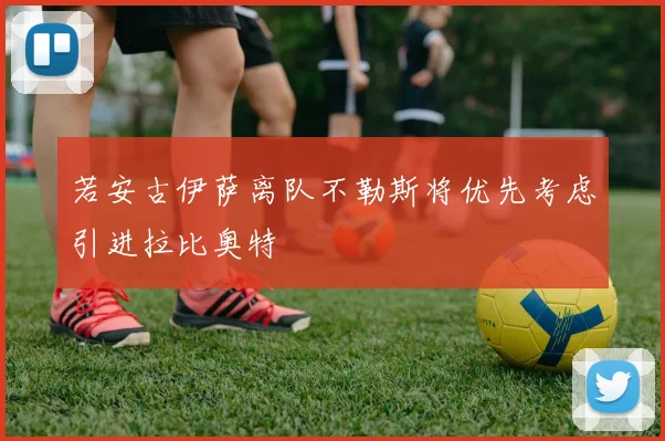 若安古伊萨离队不勒斯将优先考虑引进拉比奥特